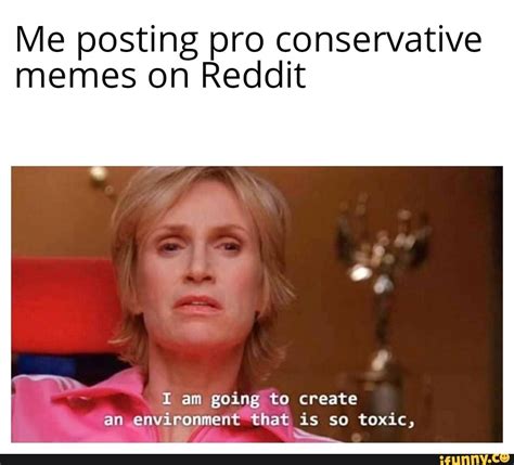 Me Posting Pro Conservative Memes On Reddit I Am Going To Create An