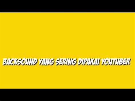 POPULAR BACKSOUND YANG SERING DIPAKAI YOUTUBER YouTube