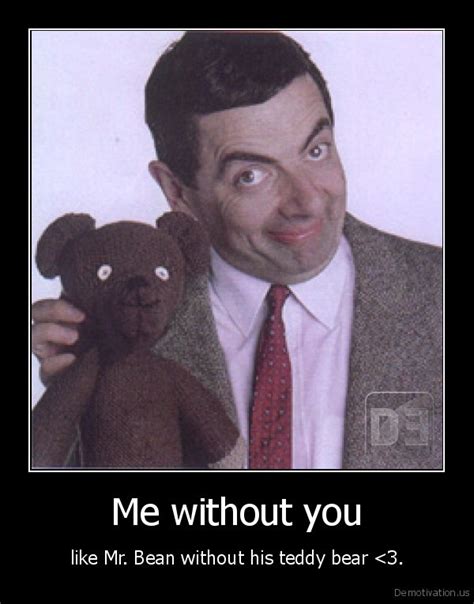 Me Without Youlike Mr Bean Without His Teddy Bear