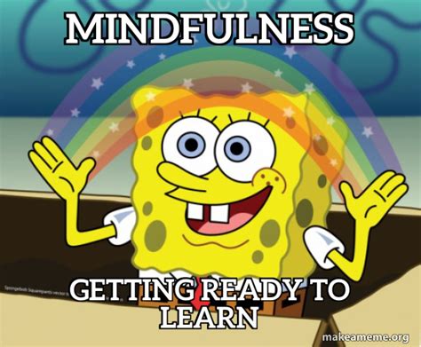 Mindfulness Getting Ready To Learn Rainbow Spongbob Make A Meme