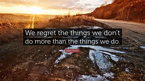 Mark Twain Quote We Regret The Things We Dont Do More Than The
