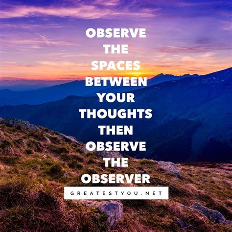 Observe The Spaces Between Your Thoughts Then Observe The Observer