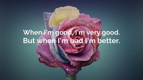 mae west quote “when i m good i m very good but when i m bad i m better ”