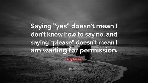 Amy Poehler Quote “saying “yes” Doesnt Mean I Dont Know How To Say