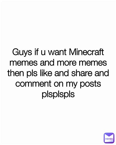 guys if u want minecraft memes and more memes then pls like and share and comment on my posts