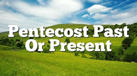 Pentecost Past Or Present Pentecostal Theology