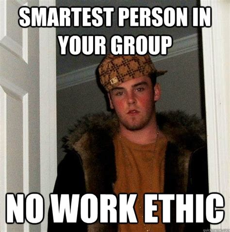 Smartest Person In Your Group No Work Ethic Scumbag Steve Quickmeme