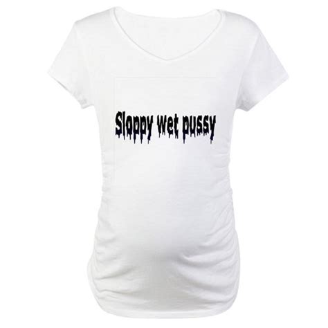 sloppy wet pussy women s maternity t shirt sloppy wet pussy maternity t shirt by extreme fetish