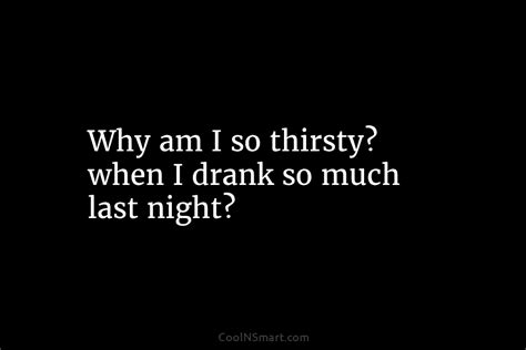 Quote Why Am I So Thirsty When I Drank So Much Last Night Coolnsmart