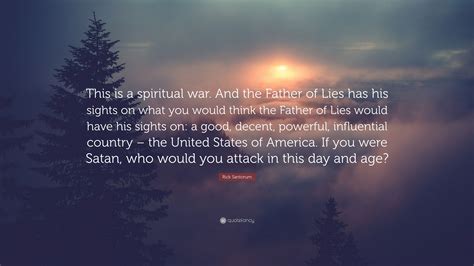 Rick Santorum Quote “this Is A Spiritual War And The Father Of Lies