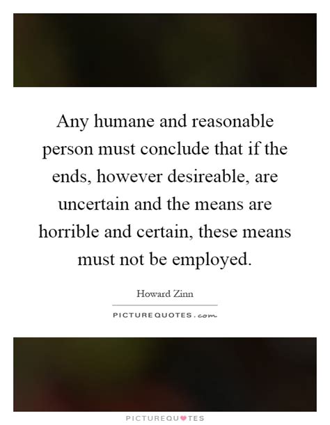 The unreasonable man persists in trying to adapt the world to himself. Any humane and reasonable person must conclude that if the ends,... | Picture Quotes