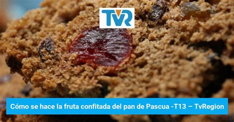 Cómo Se Hace La Fruta Confitada Del Pan De Pascua T13 Tvregion