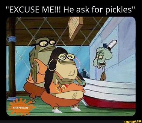 Excuse Me He Ask For Pickles Ifunny