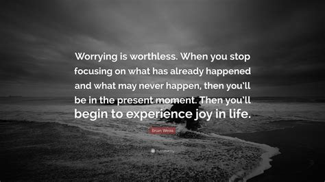 Brian Weiss Quote Worrying Is Worthless When You Stop Focusing On