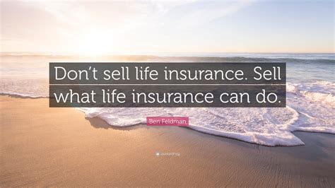 Over time, the need for life insurance may change. Ben Feldman Quote: "Don't sell life insurance. Sell what life insurance can do." (12 wallpapers ...