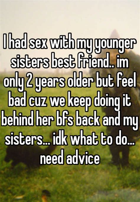 I Had Sex With My Younger Sisters Best Friend Im Only 2 Years Older