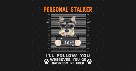 Personal Stalker Ill Follow You Wherever You Go Schnauzer Personal