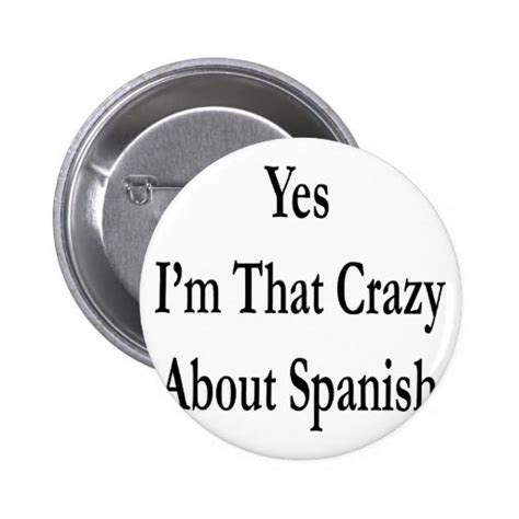 Yes Im That Crazy About Spanish Pins Zazzle