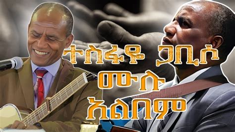 Pastor Tesfaye Gabiso New Album ፓስተር ተስፋዬ ጋቢሶ የመንፈስ እረፍት የሚሰጡ መዝሙሮች