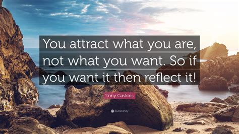 Tony Gaskins Quote You Attract What You Are Not What You Want So If