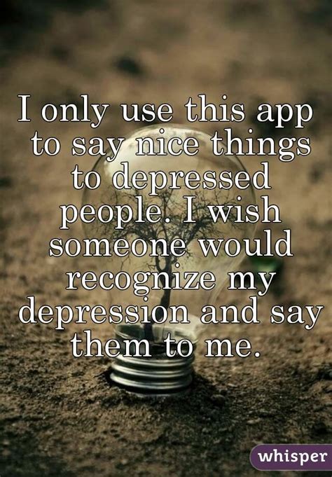 I Only Use This App To Say Nice Things To Depressed People I Wish