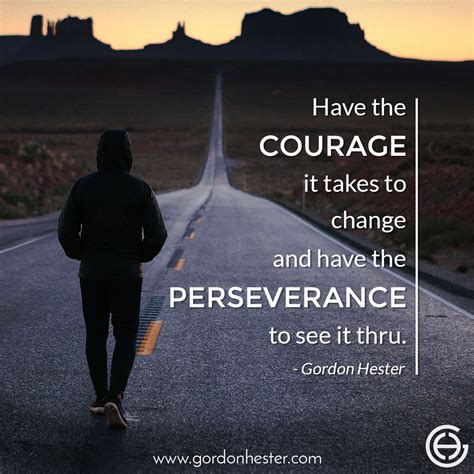 Have The Courage It Takes To Change And Have The Perseverance To See It
