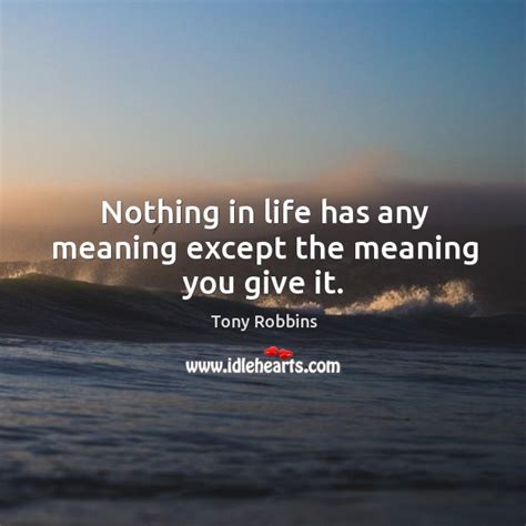 Nothing In Life Has Any Meaning Except The Meaning You Give It