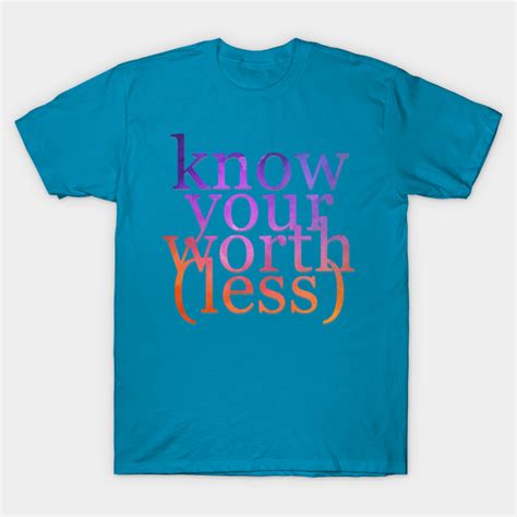 Know Your Worth Less Know Your Worth Less T Shirt Teepublic