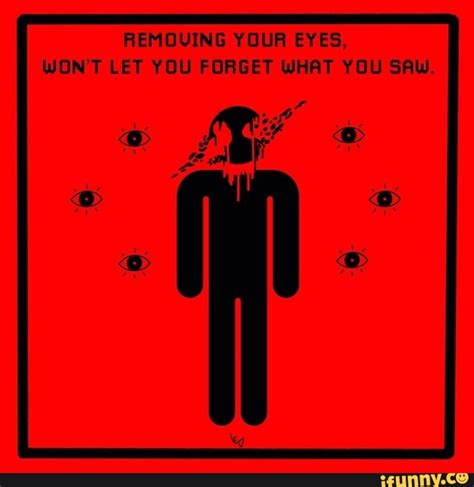 Removing Your Eyes Wont Let You Forget What You Saw Ifunny