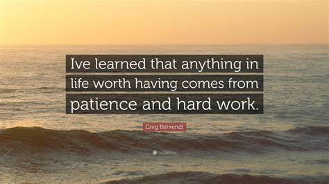 Know your worth quotes to empower you. Greg Behrendt Quote: "Ive learned that anything in life worth having comes from patience and ...
