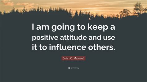 John C Maxwell Quote “i Am Going To Keep A Positive Attitude And Use