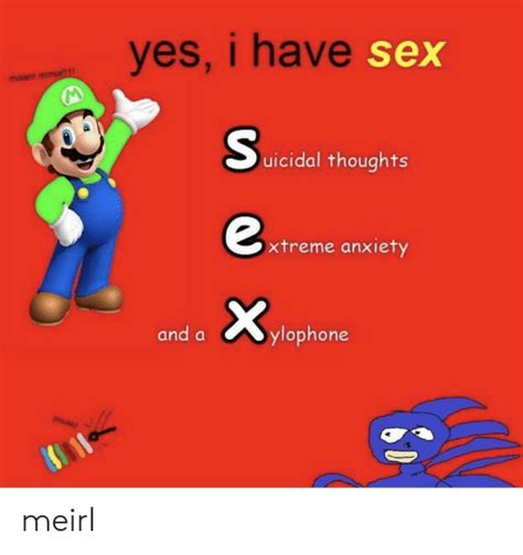 yes i have sex maam mmia l11 s uicidal thoughts xtreme anxiety x and a ylophone music meirl