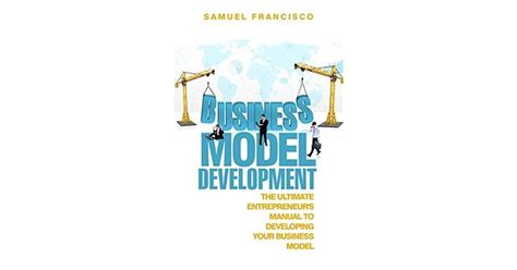 Business Model Development The Ultimate Entrepreneurs Manual To