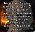 mfs the fog is coming f--- college | The Fog Is Coming | Know Your Meme