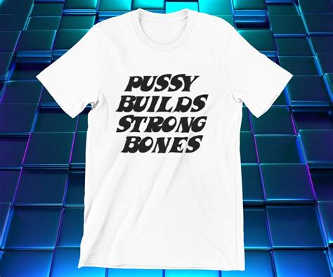 Pussy Builds Strong Bones T Shirt Funny Kinky Meme T Shirt Etsy