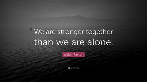 Walter Payton Quote “we Are Stronger Together Than We Are Alone” 9