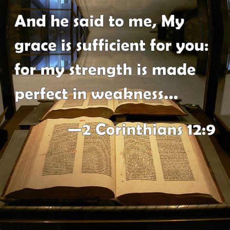 2 corinthians 12:9 but he said to me, 'my grace is sufficient for you, for my power is made perfect in weakness.' i highly recommend you hit the play button below to see this incredible commentary on 2 corinthians 12:9. 2 Corinthians 12:9 And he said to me, My grace is ...