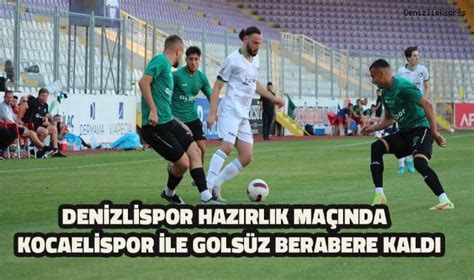 Denizlispor Haz Rl K Ma Nda Kocaelispor Ile Gols Z Berabere Kald