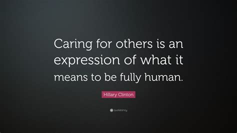 Hillary Clinton Quote “caring For Others Is An Expression Of What It