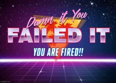 Image tagged in you failed it you are fired - Imgflip