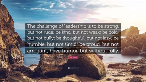 Jim Rohn Quote The Challenge Of Leadership Is To Be Strong But Not Rude Be Kind But Not