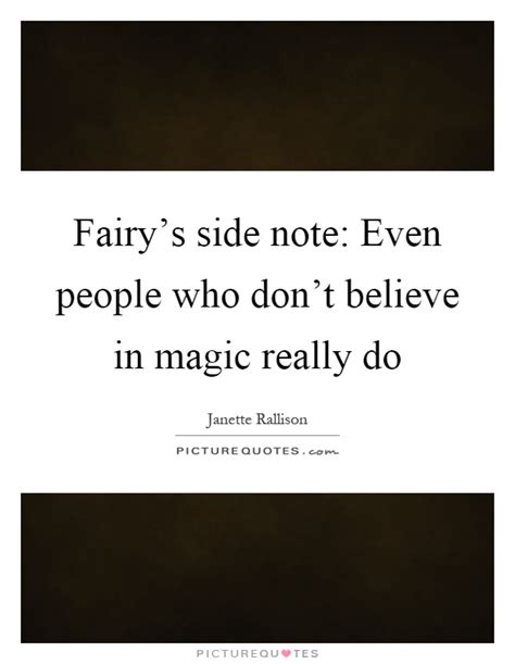 Find the best believe in magic quotes, sayings and quotations on picturequotes.com. Fairy's side note: Even people who don't believe in magic ...