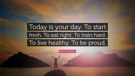 Bonnie Pfiester Quote Today Is Your Day To Start Fresh To Eat Right