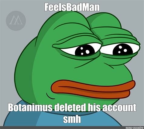 Meme Feelsbadman Botanimus Deleted His Account Smh All Templates