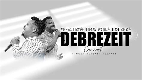 የዘማሪ በረከት ተስፋዬ ኮንሰርት በደብረዘይት Singer Bereket Tesfaye Concert On
