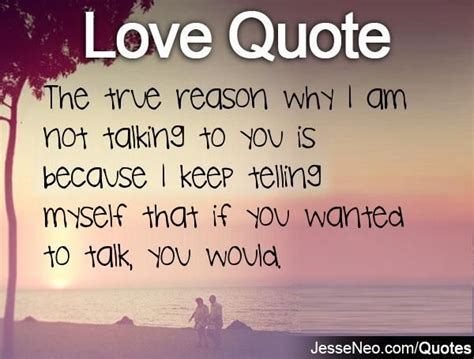 the true reason why i am not talking to you is because i keep telling myself that if you wanted