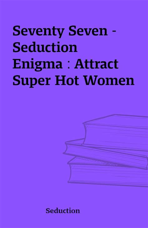 Seventy Seven Seduction Enigma Attract Super Hot Women Shareknowledge Central