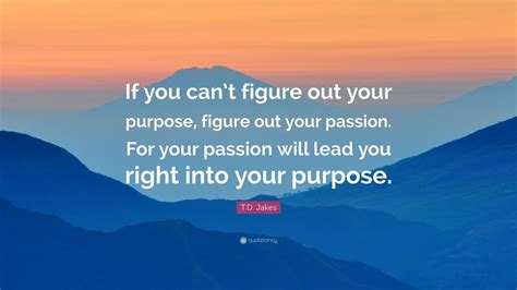 Td Jakes Quote “if You Cant Figure Out Your Purpose Figure Out Your Passion For Your