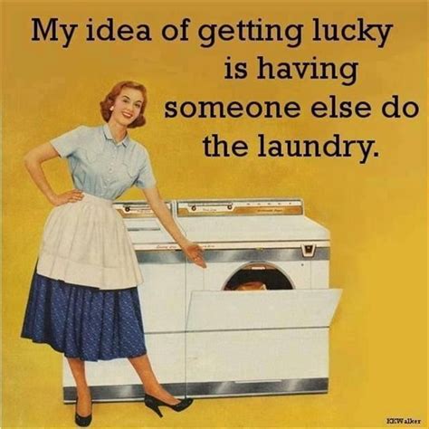 MY Idea Of Getting Lucky Is Having Someone Else Do Laundry Pictures