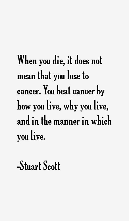 You beat cancer by how you live, why you live, and the manner in which you live. his words were as raw, honest, and powerful as the man himself.', 'you know what i've never done at a sporting event? Stuart Scott Quotes & Sayings